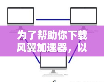 为了帮助你下载风翼加速器,以下是分步指南 为了帮助你下载风翼加速器,以下是分步指南