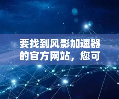 要找到风影加速器的官方网站,您可以按照以下步骤进行 要找到风影加速器的官方网站,您可以按照以下步骤进行