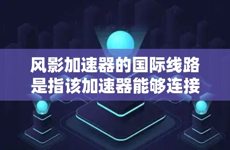 风影加速器的国际线路是指该加速器能够连接到国际网络设备,如移动设备和国际网络接口,以提升游戏性能。以下是关于风影加速器国际线路的详细解释 风影加速器的国际线路是指该加速器能够连接到国际网络设备,如移动设备和国际网络接口,以提升游戏性能。以下是关于风影加速器国际线路的详细解释