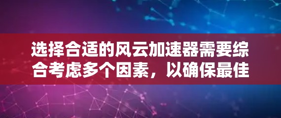 选择合适的风云加速器需要综合考虑多个因素，以确保最佳的加速体验。以下是一个有条理的指南，帮助你做出明智的选择