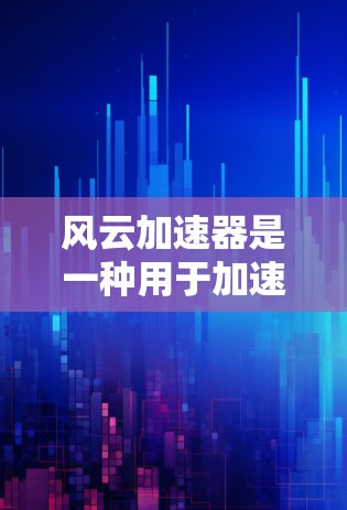风云加速器是一种用于加速游戏性能的工具,通常用于提升游戏运行速度和流畅度。以下是关于风云加速器的常见信息和推荐 风云加速器是一种用于加速游戏性能的工具,通常用于提升游戏运行速度和流畅度。以下是关于风云加速器的常见信息和推荐