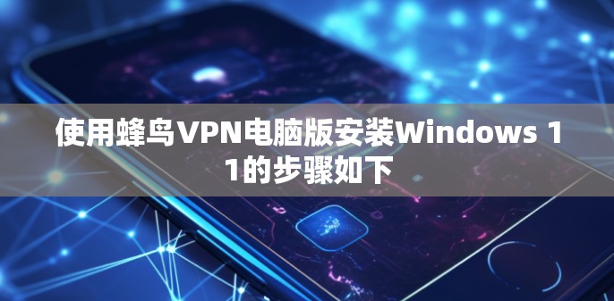 使用蜂鸟VPN电脑版安装Windows 11的步骤如下 使用蜂鸟VPN电脑版安装Windows 11的步骤如下