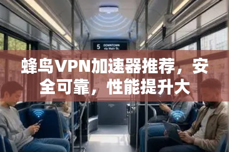 蜂鸟VPN加速器推荐,安全可靠,性能提升大 蜂鸟VPN加速器推荐,安全可靠,性能提升大