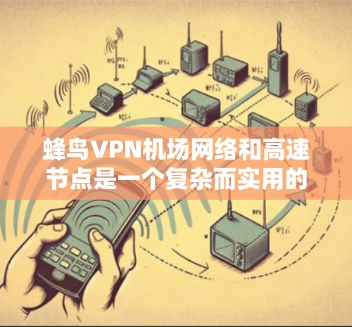 蜂鸟VPN机场网络和高速节点是一个复杂而实用的网络配置,能够帮助用户在机场内部或外部获得高速连接。以下是对该问题的详细说明 蜂鸟VPN机场网络和高速节点是一个复杂而实用的网络配置,能够帮助用户在机场内部或外部获得高速连接。以下是对该问题的详细说明