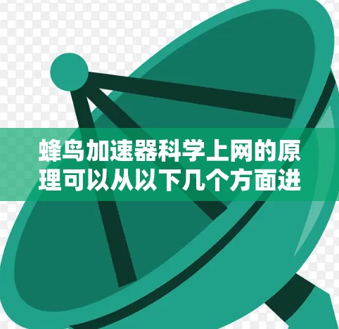 蜂鸟加速器科学上网的原理可以从以下几个方面进行分析 蜂鸟加速器科学上网的原理可以从以下几个方面进行分析