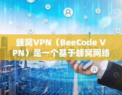 蜂窝VPN（BeeCode VPN）是一个基于蜂窝网络技术的VPN服务，旨在提供安全、高效和便捷的网络连接。以下是蜂窝VPN配置的教程，分为安装、配置和使用三个主要部分
