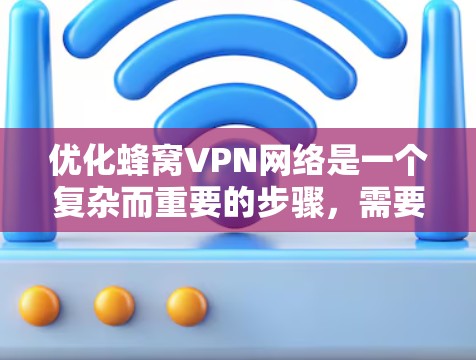 优化蜂窝VPN网络是一个复杂而重要的步骤,需要综合考虑多个因素。以下是对蜂窝VPN网络优化的详细指南,以确保网络的安全、高效和稳定 优化蜂窝VPN网络是一个复杂而重要的步骤,需要综合考虑多个因素。以下是对蜂窝VPN网络优化的详细指南,以确保网络的安全、高效和稳定