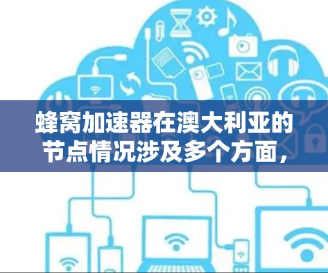 蜂窝加速器在澳大利亚的节点情况涉及多个方面，包括蜂窝网络的结构、节点分布、性能、普及情况、市场接受度、法律合规性等。以下是详细的分析