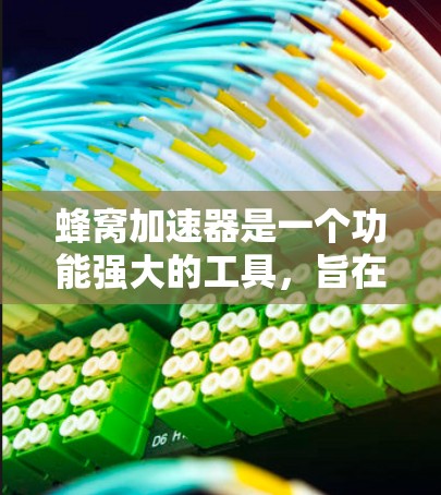 蜂窝加速器是一个功能强大的工具，旨在帮助用户加速软件和应用的下载速度。以下是关于如何逐步更新蜂窝加速器的步骤
