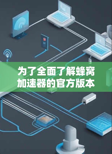 为了全面了解蜂窝加速器的官方版本，我会按照以下步骤进行详细的分析