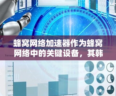 蜂窝网络加速器作为蜂窝网络中的关键设备,其韩国节点在多个方面发挥着重要作用。以下是对蜂窝网络加速器韩国节点的详细分析 蜂窝网络加速器作为蜂窝网络中的关键设备,其韩国节点在多个方面发挥着重要作用。以下是对蜂窝网络加速器韩国节点的详细分析