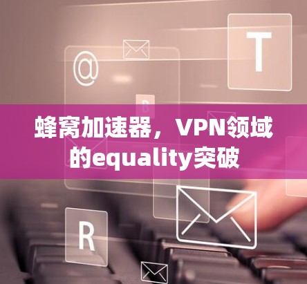 蜂窝加速器，VPN领域的equality突破