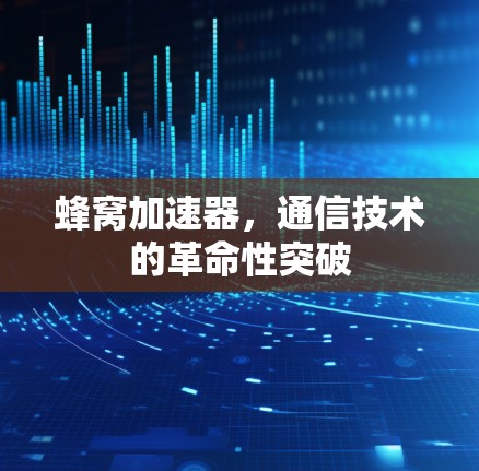 蜂窝加速器,通信技术的革命性突破 蜂窝加速器,通信技术的革命性突破