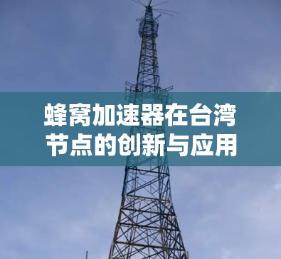 蜂窝加速器在台湾节点的创新与应用 蜂窝加速器在台湾节点的创新与应用