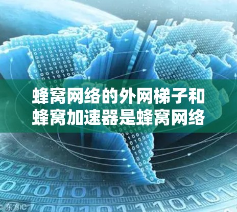 蜂窝网络的外网梯子和蜂窝加速器是蜂窝网络扩展和优化的关键技术。以下是对这两个技术的详细说明