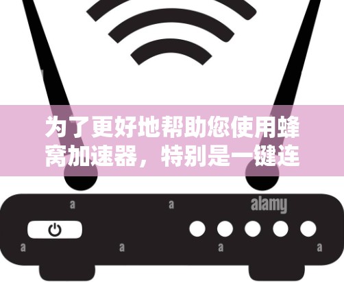 为了更好地帮助您使用蜂窝加速器，特别是一键连接功能，以下是一个清晰的步骤指南