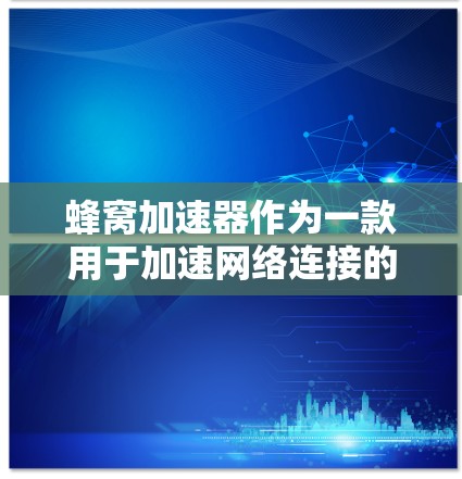 蜂窝加速器作为一款用于加速网络连接的设备，近年来受到关注，尤其是其在隐私保护方面的应用。以下是对蜂窝加速器隐私保护的详细分析