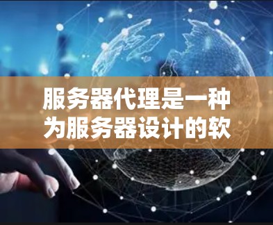 服务器代理是一种为服务器设计的软件服务，旨在管理服务器的资源、监控和配置。以下是服务器代理的详细介绍