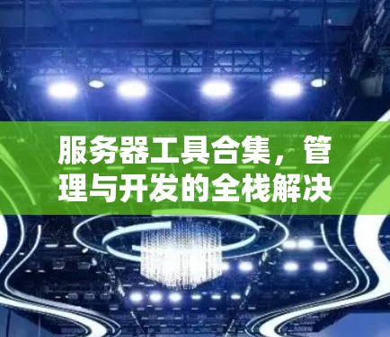服务器工具合集，管理与开发的全栈解决方案