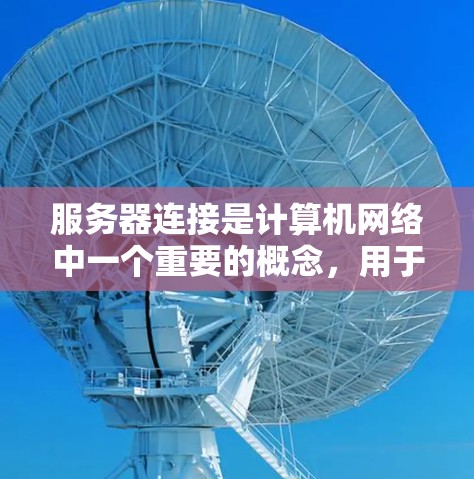 服务器连接是计算机网络中一个重要的概念，用于连接服务器与其他计算机进行通信。以下是一步步的指南，帮助你理解和操作服务器连接