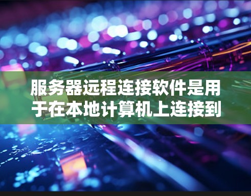 服务器远程连接软件是用于在本地计算机上连接到服务器进行操作的工具和工具包。以下是一些常用的服务器远程连接软件及其功能 服务器远程连接软件是用于在本地计算机上连接到服务器进行操作的工具和工具包。以下是一些常用的服务器远程连接软件及其功能
