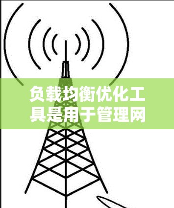 负载均衡优化工具是用于管理网络资源分配的工具，旨在均衡各个节点处理负载，避免过度 load，确保高效和稳定。以下是详细的分析和步骤说明