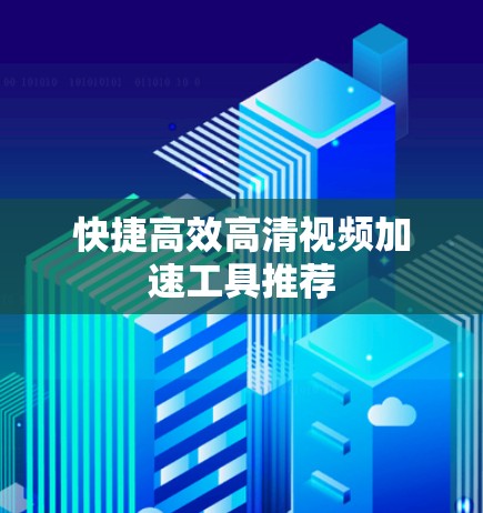 快捷高效高清视频加速工具推荐