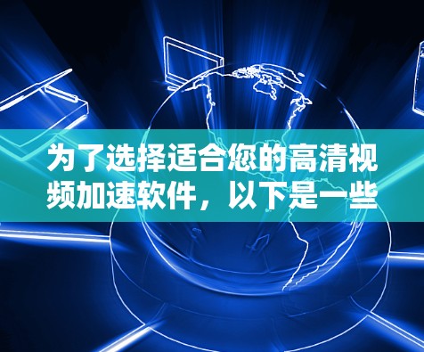 为了选择适合您的高清视频加速软件，以下是一些关键考虑因素和建议