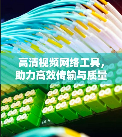 高清视频网络工具，助力高效传输与质量保障