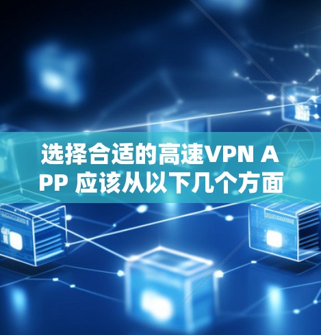 选择合适的高速VPN APP 应该从以下几个方面考虑，需求、设备支持、安全性和预算。以下是基于这些考虑的推荐