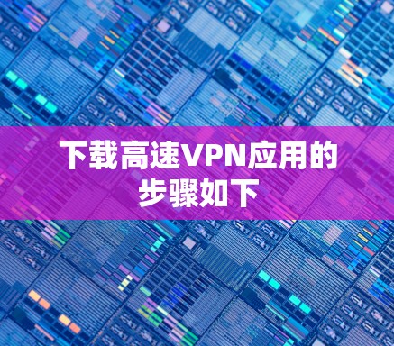 下载高速VPN应用的步骤如下