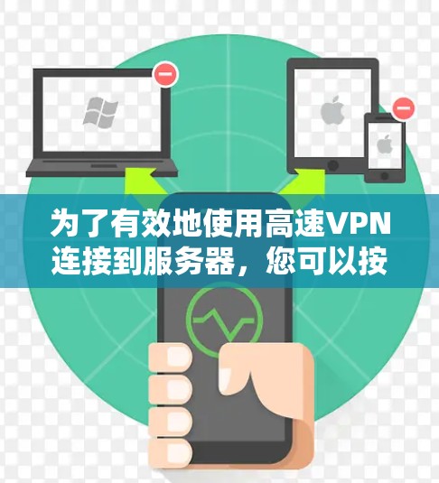 为了有效地使用高速VPN连接到服务器，您可以按照以下步骤进行选择和实施