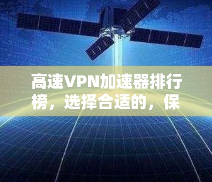 高速VPN加速器排行榜，选择合适的，保护你的网络安全