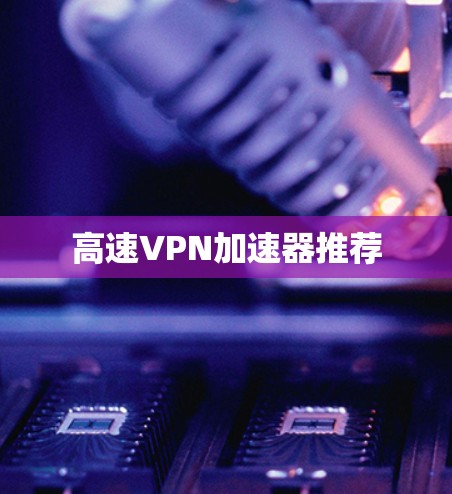 高速VPN加速器推荐