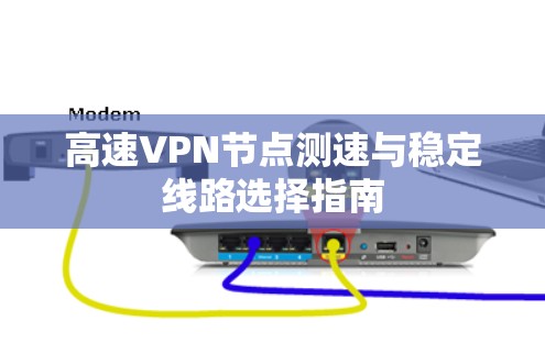 高速VPN节点测速与稳定线路选择指南
