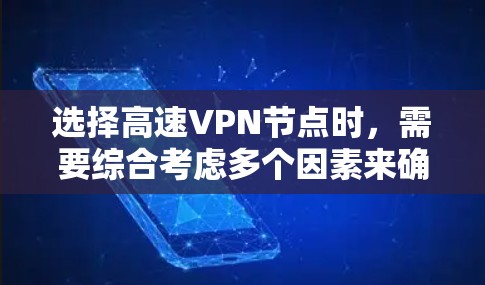 选择高速VPN节点时，需要综合考虑多个因素来确保数据的安全性和可靠性。以下是详细的步骤和建议