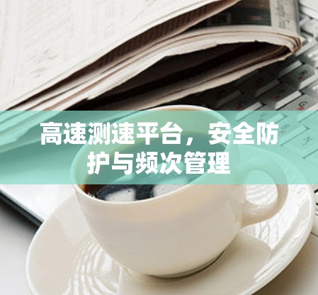 高速测速平台，安全防护与频次管理