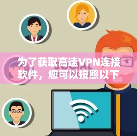 为了获取高速VPN连接软件，您可以按照以下步骤操作