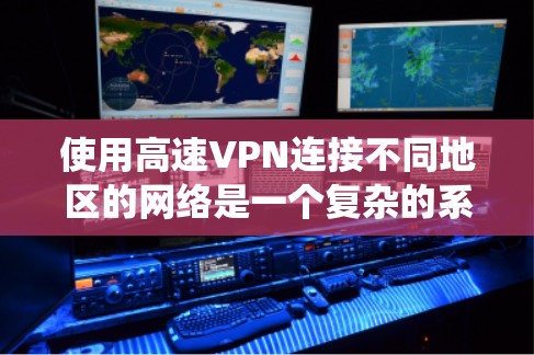 使用高速VPN连接不同地区的网络是一个复杂的系统,需要综合考虑多个方面。以下是详细的步骤和建议,帮助您更好地理解和操作高速VPN 使用高速VPN连接不同地区的网络是一个复杂的系统,需要综合考虑多个方面。以下是详细的步骤和建议,帮助您更好地理解和操作高速VPN