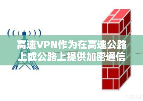 高速VPN作为在高速公路上或公路上提供加密通信的网络服务，具有广泛的应用场景和重要性。以下是关于高速VPN的详细分析