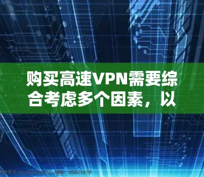 购买高速VPN需要综合考虑多个因素，以找到最适合自己的解决方案。以下是详细的步骤指南，帮助你高效地选择和使用高速VPN