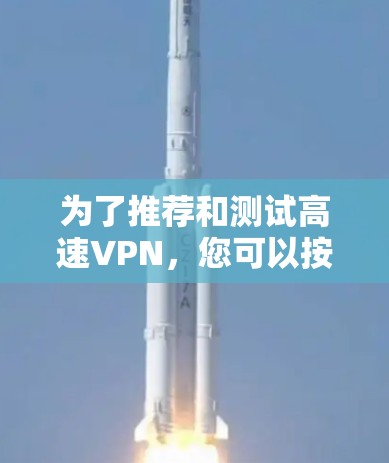 为了推荐和测试高速VPN，您可以按照以下步骤进行