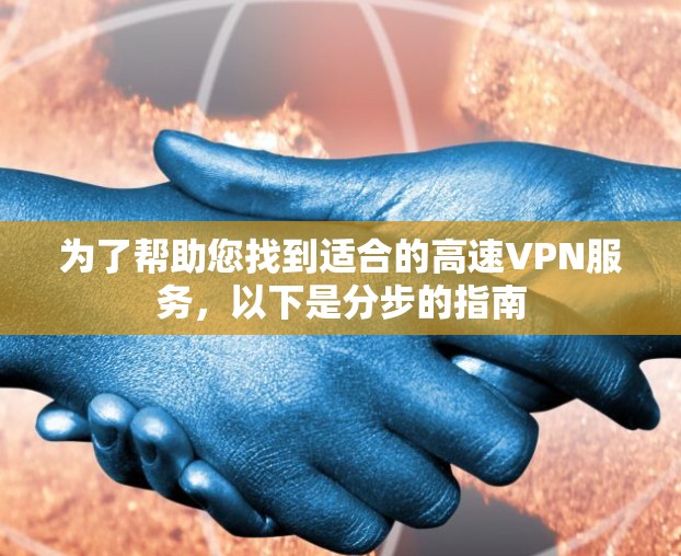 为了帮助您找到适合的高速VPN服务,以下是分步的指南 为了帮助您找到适合的高速VPN服务,以下是分步的指南