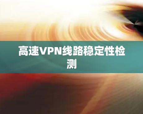 高速VPN线路稳定性检测 高速VPN线路稳定性检测