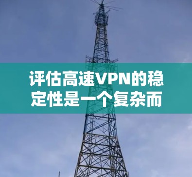 评估高速VPN的稳定性是一个复杂而重要的过程，涉及多方面的因素。以下是详细的步骤和建议，帮助您全面评估VPN的稳定性