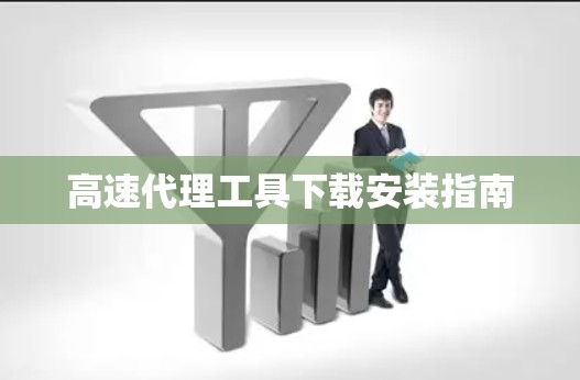 高速代理工具下载安装指南 高速代理工具下载安装指南
