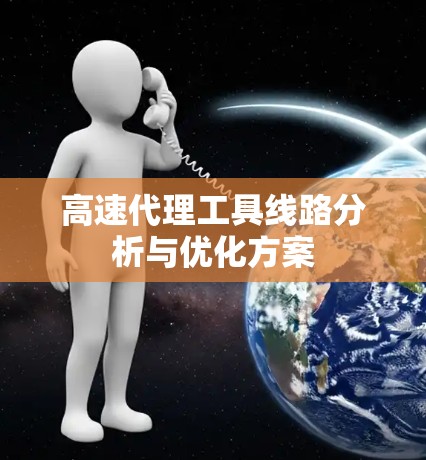 高速代理工具线路分析与优化方案
