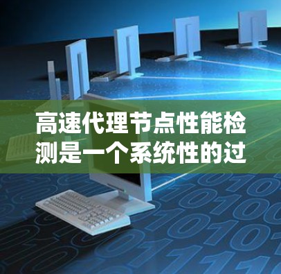 高速代理节点性能检测是一个系统性的过程，涉及多个步骤和工具的使用。以下是详细的学习计划和步骤