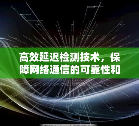 高效延迟检测技术,保障网络通信的可靠性和稳定性 高效延迟检测技术,保障网络通信的可靠性和稳定性