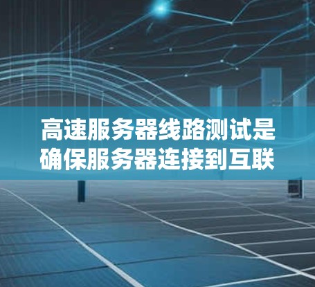 高速服务器线路测试是确保服务器连接到互联网后数据传输速度快、稳定的关键步骤。以下是系统化的学习和规划建议